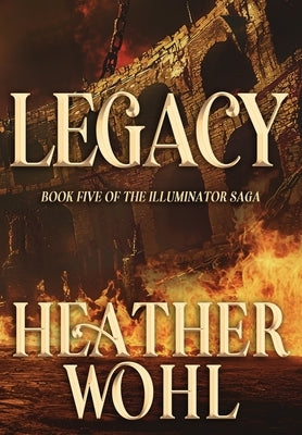 Legacy: Book Five of the Illuminator Saga by Wohl, Heather