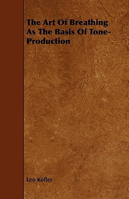 The Art Of Breathing As The Basis Of Tone-Production by Kofler, Leo