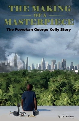 The Making of a Masterpiece: The Fowokan George Kelly Story by Andrews, J. K.