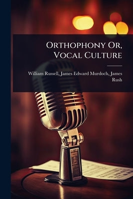 Orthophony Or, Vocal Culture by Russell, James Edward Murdoch James