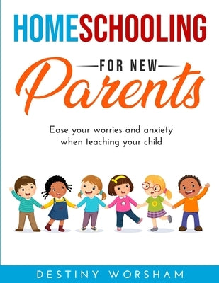 Homeschooling For New Parents: Ease your worries and anxiety when teaching your child by Worsham, Destiny
