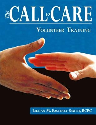Call to Care Volunteer: Volunteer Training by Easterly-Smith Bcpc, Lillian M.