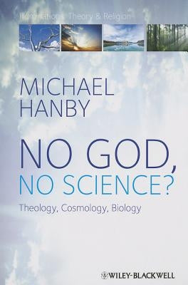 No God, No Science: Theology, Cosmology, Biology by Hanby, Michael