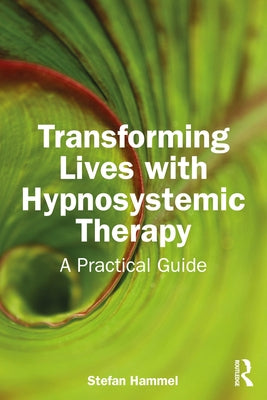 Transforming Lives with Hypnosystemic Therapy: A Practical Guide by Hammel, Stefan