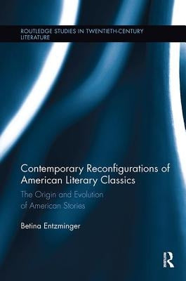 Contemporary Reconfigurations of American Literary Classics: The Origin and Evolution of American Stories by Entzminger, Betina