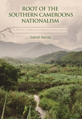 Root of the Southern Cameroons Nationalism by Alenda, Gabriel
