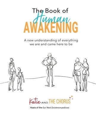 The Book of Human Awakening (2nd Edition): A new understanding of everything we are and came here to be by And the Chorus, Katie