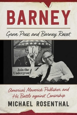 Barney: Grove Press and Barney Rosset, America's Maverick Publisher and His Battle Against Censorship by Rosenthal, Michael