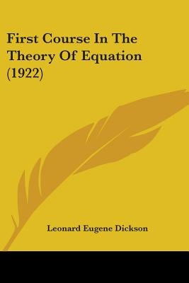 First Course In The Theory Of Equation (1922) by Dickson, Leonard Eugene