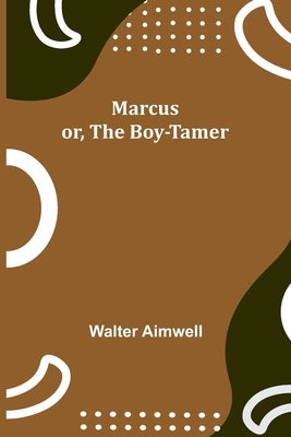 Marcus; or, The Boy-Tamer by Aimwell, Walter
