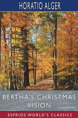 Bertha's Christmas Vision (Esprios Classics): An Autumn Sheaf by Alger, Horatio
