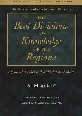 Best Divisions for Knowledge of the Regions: Ahsan Al-Taqasim Fi Marifat Al-Aqalima by Al-Muqaddasi