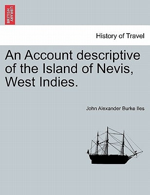 An Account Descriptive of the Island of Nevis, West Indies. by Iles, John Alexander Burke