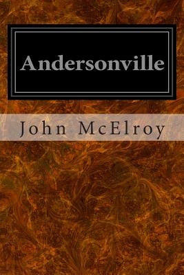 Andersonville: A Story of Rebel Military Prisons by McElroy, John