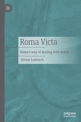 Roma Victa: Rome's Way of Dealing with Defeat by Lentzsch, Simon