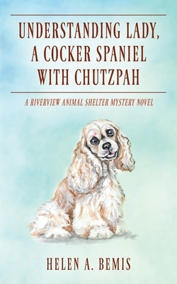 Understanding Lady, A Cocker Spaniel with Chutzpah: A Riverview Animal Shelter Mystery Novel by Bemis, Helen a.