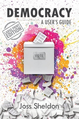 Democracy: A User's Guide by Sheldon, Joss