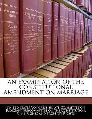 An Examination of the Constitutional Amendment on Marriage by United States Congress Senate Committee