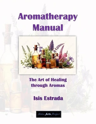 Aromatherapy Manual: The Art of Healing through Aromas by Arts Project, Holos