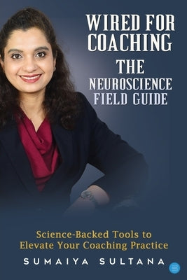 Wired For Coaching- The Neuroscience Guide by Sultana, Sumaiya
