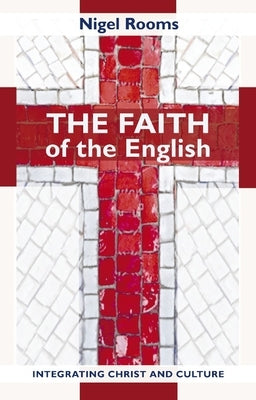 The Faith of the English: Integrating Christ and Culture by Rooms, Nigel