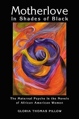 Motherlove in Shades of Black: The Maternal Psyche in the Novels of African American Women by Pillow, Gloria Thomas