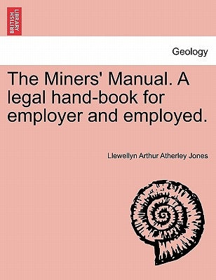 The Miners' Manual. a Legal Hand-Book for Employer and Employed. by Jones, Llewellyn Arthur Atherley