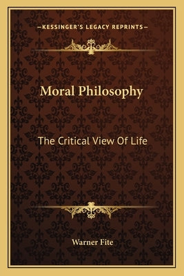 Moral Philosophy: The Critical View Of Life by Fite, Warner