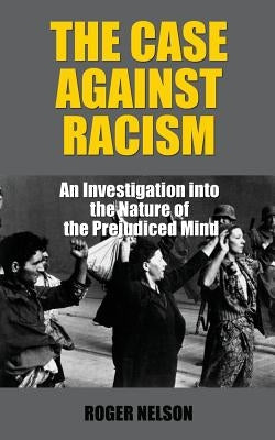 The Case Against Racism: An Investigation into the Nature of the Prejudiced Mind by Nelson, Roger