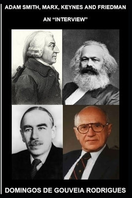 Adam Smith, Marx, Keynes and Friedman: An "Interview" by Rodrigues, Domingos de Gouveia