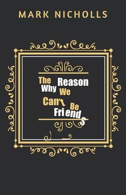 The Reason Why We Can't Be Friends by Nicholls, Mark