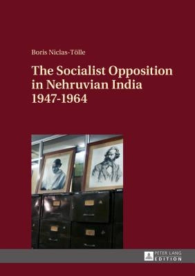 The Socialist Opposition in Nehruvian India 1947-1964 by Niclas-Tölle, Boris