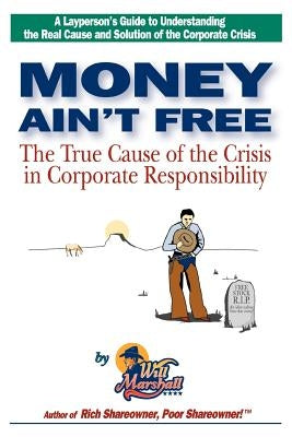 Money Ain't Free: The True Cause of the Crisis in Corporate Responsibility by Marshall, Will