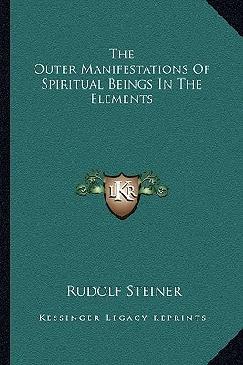 The Outer Manifestations Of Spiritual Beings In The Elements by Steiner, Rudolf