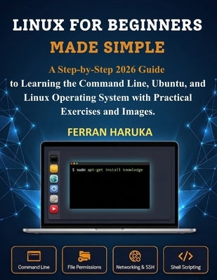 Linux for Beginners Made Simple: A Step-by-Step 2026 Guide to Learning the Command Line, Ubuntu, and Linux Operating System with Practical Exercises a by Haruka, Ferran