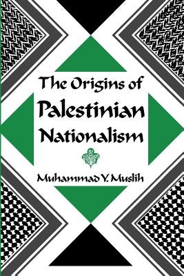 The Origins of Palestinian Nationalism by Muslih, Muhammad Y.