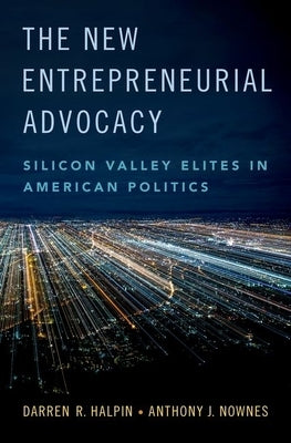 The New Entrepreneurial Advocacy: Silicon Valley Elites in American Politics by Halpin, Darren R.