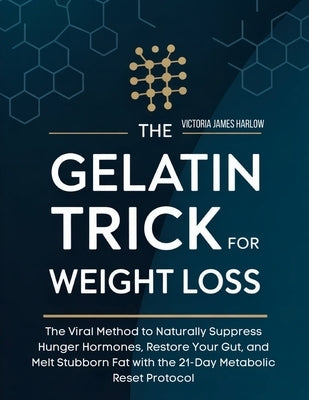 The Gelatin Trick for Weight Loss: The Viral Method to Naturally Suppress Hunger Hormones, Restore Your Gut, and Melt Stubborn Fat with the 21-Day Met by James Harlow, Victoria