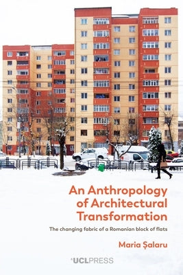 An Anthropology of Architectural Transformation: The Changing Fabric of a Romanian Block of Flats by Salaru, Maria