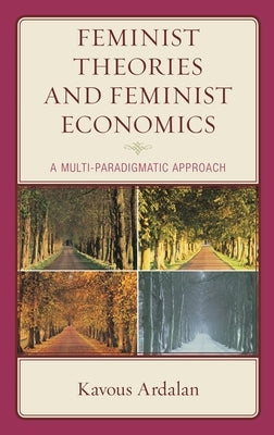 Feminist Theories and Feminist Economics: A Multi-Paradigmatic Approach by Ardalan, Kavous