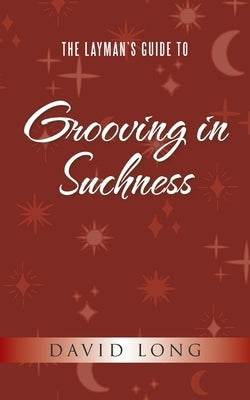 The Layman's Guide to Grooving in Suchness by Long, David
