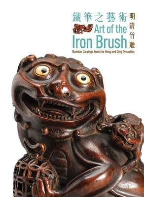 Art of the Iron Brush: Bamboo Carvings from the Ming and Qing Dynasties by Chiesa, Ben