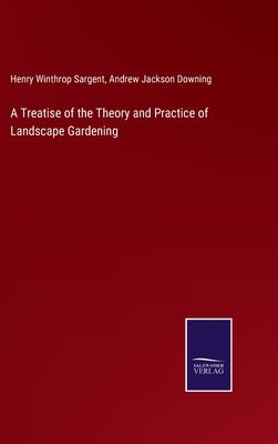 A Treatise of the Theory and Practice of Landscape Gardening by Sargent, Henry Winthrop