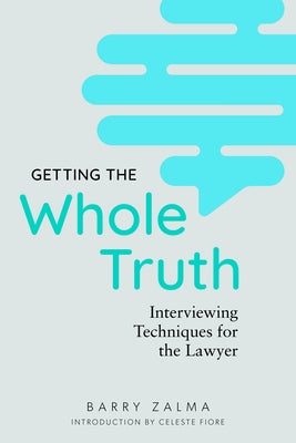 Getting the Whole Truth: Interviewing Techniques for the Lawyer by Zalma, Barry