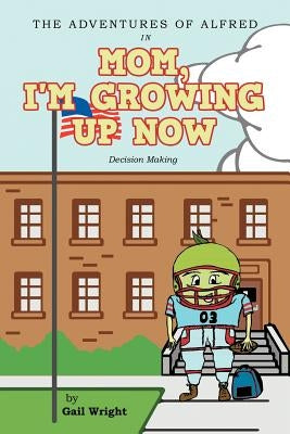 The Adventures of Alfred in Mom, I'm Growing Up Now: Decision Making by Wright, Gail