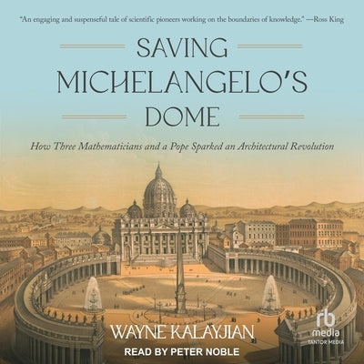 Saving Michelangelo's Dome: How Three Mathematicians and a Pope Sparked an Architectural Revolution by Kalayjian, Wayne