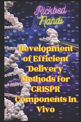 Development of Efficient Delivery Methods for CRISPR Components In Vivo: Book 3 by Nandi, Rickbed