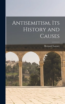 Antisemitism, Its History and Causes by Lazare, Bernard