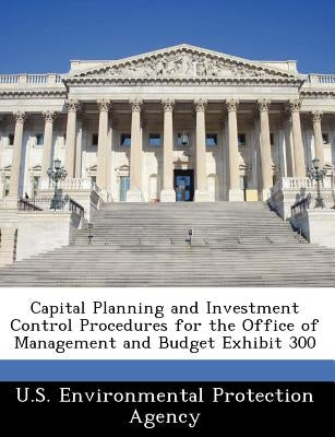 Capital Planning and Investment Control Procedures for the Office of Management and Budget Exhibit 300 by