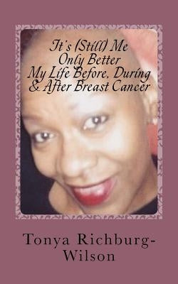 It's (Still) Me, Only Better -My Life Before, During & After Breast Cancer: My Life Before, During & After Breast Cancer by Richburg-Wilson, Tonya